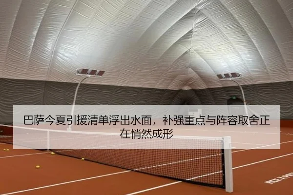 巴萨今夏引援清单浮出水面，补强重点与阵容取舍正在悄然成形