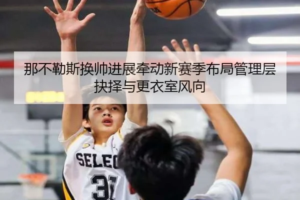 那不勒斯换帅进展牵动新赛季布局管理层抉择与更衣室风向